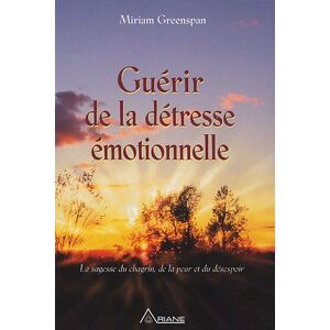 Guerir de la detresse emotionnelle : sagesse du chagrin, de la peur et du desespoir Miriam Greenspan, Marie-Blanche Daigneault ARIANE