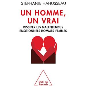 Un homme, un vrai : dissiper les malentendus emotionnels hommes-femmes Stephanie Hahusseau O. Jacob