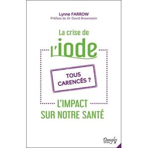 La crise de l'iode : tous carences ? : l'impact sur notre sante Lynne Farrow Dangles