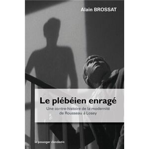 Le plebeien enrage : une contre-histoire de la modernite de Rousseau a Losey Alain Brossat le Passager clandestin