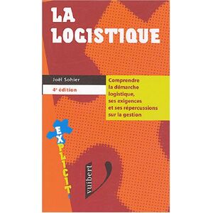 La logistique : comprendre la demarche logistique, ses exigences et ses repercussions sur la gestion Joel Sohier Vuibert