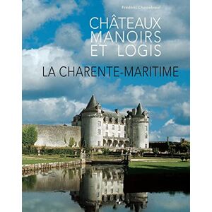 Châteaux, manoirs et logis. La Charente-Maritime Association Promotion Patrimoine (France), Frédéric Chasseboeuf Patrimoines et médias