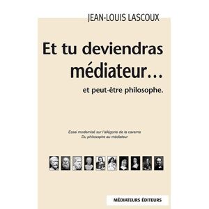 Et tu deviendras mediateur... : et peut-etre philosophe : essai modernise sur l'allegorie de la cave Jean-Louis Lascoux Mediateurs editeurs