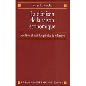 La deraison de la raison economique : du delire d'efficacite au principe de precaution Serge Latouche Albin Michel