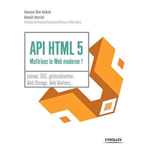 API HTML 5 : maîtrisez le web moderne ! : canvas, SVG, geolocalisation, web storage, web workers... Hassen Ben Rebah, Benoît Mariat Eyrolles