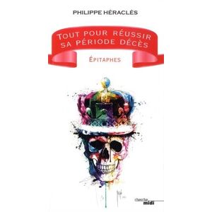 Tout pour reussir sa periode deces : epitaphes. 100 bonnes raisons d'etre mort Philippe Heracles Cherche Midi