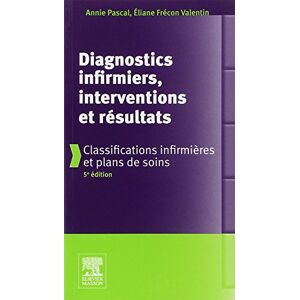 Diagnostics infirmiers, interventions et résultats : classifications infirmières et plans de soins Annie Pascal, Éliane Frécon Valentin Elsevier Masson