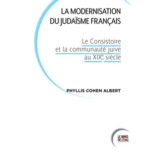 La modernisation du judaïsme francais : le Consistoire et la communaute juive au XIXe siecle Phyllis Cohen Albert le Bord de l'eau