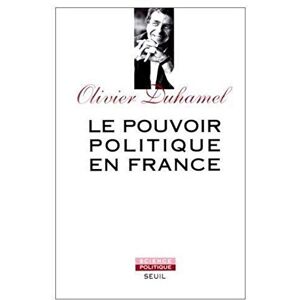 Le Pouvoir politique en France : la Ve Republique, vertus et limites Olivier Duhamel Seuil