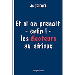 Et si on prenait (enfin !) les electeurs au serieux Jo Spiegel, Martin Bresis Temps present