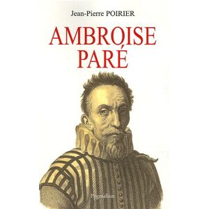 Ambroise Pare : un urgentiste au XVIe siecle Jean-Pierre Poirier Pygmalion