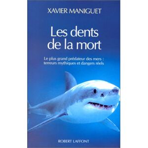 Les dents de la mort : le plus grand predateur des mers, terreurs mythiques et dangers reels Xavier Maniguet R. Laffont