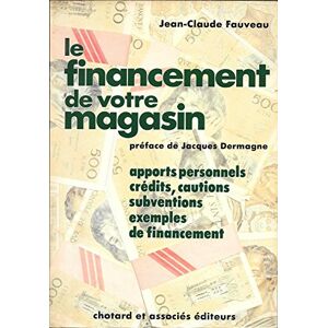 Le Financement de votre magasin : apports personnels, credits, cautions, subventions, exemples de fi Jean-Claude Fauveau Chotard