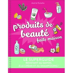 Produits de beaute faits maison : le superguide : resistant au savon, a la creme et au shampooing ! Astrid Eulalie First Editions