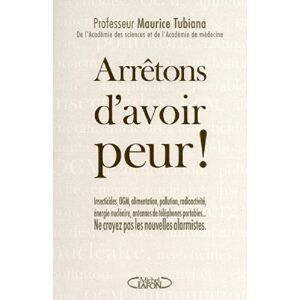 Arrretons d'avoir peur ! : insecticides, OGM, alimentation, pollution, radioactivite, energie nuclea Maurice Tubiana M. Lafon