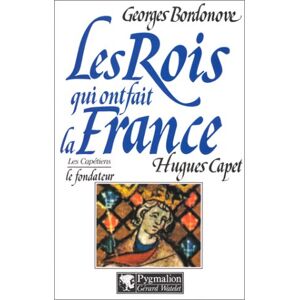 Les Rois qui ont fait la France : les Capetiens. Vol. 4. Hugues Capet : le fondateur Georges Bordonove Pygmalion