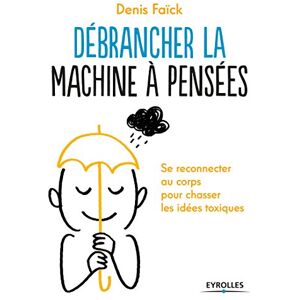 Debrancher la machine a pensees : se reconnecter au corps pour chasser les idees toxiques Denis Faïck Eyrolles