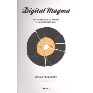 Digital magma : de l'utopie des rave parties a la generation iPod Jean-Yves Leloup Ed. Scali