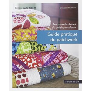 Guide pratique du patchwork : les nouvelles bases du quilting moderne : 12 projets de quilting Elizabeth Hartman Editions Marie-Claire