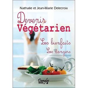 Devenir vegetarien les bienfaits les dangers Nathalie Delecroix Jean Marie Delecroix Dangles