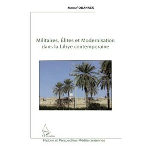 Militaires, elites et modernisation dans la Libye contemporaine Ouannes Moncef L'Harmattan