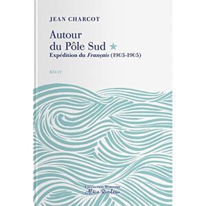 Autour du Pôle Sud. Expedition du Francais, (1903-1905) : recit Jean-Baptiste Charcot Tohu-Bohu editions