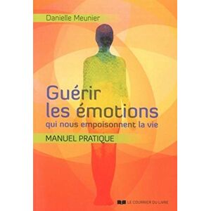 Guerir les emotions qui nous empoisonnent la vie manuel pratique Danielle Meunier Courrier du livre