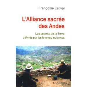 L'alliance sacree des Andes : les secrets de la Terre delivres par les femmes indiennes Francoise Estival F. Lanore