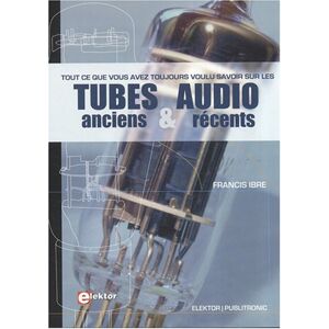 Tout ce que vous avez toujours voulu savoir sur les tubes audio anciens et recents : vademecum de pa Francis Ibre Publitronic, Elektor