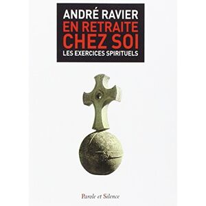 En retraite chez soi : les exercices spirituels Andre Ravier Parole et silence