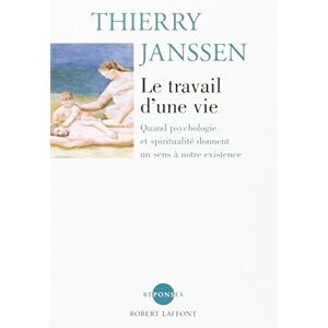 Le travail dune vie quand psychologie et spiritualite donnent un sens a notre existence Thierry Janssen R Laffont