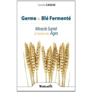 Germe de ble fermente : miracle sante a travers les ages Sandra Cascio Medicatrix