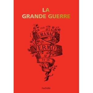 La Grande Guerre par lalmanach Vermot 14 18 collectif Hachette Pratique