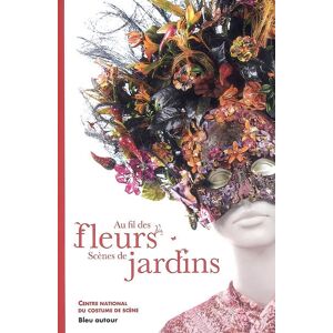 Au fil des fleurs, scenes de jardins  martine kahane, delphine pinasa Bleu autour, Centre national du costume de scene