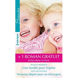 Une famille pour Sophie. Nouveau depart pour un chirurgien. Un medecin hors pair Alison Roberts, Ann McIntosh, Melanie Milburne Harlequin