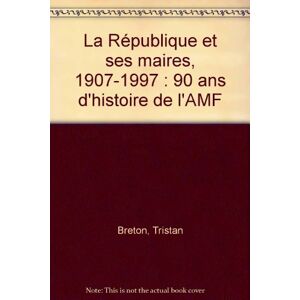 La République et ses Maires, 1907-1997 Tristan Breton foucher