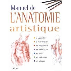 Manuel de l'anatomie artistique : le squelette, la musculature, les proportions, les techniques, les meyer, olivier Solar