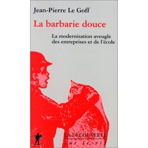 La barbarie douce la modernisation aveugle des entreprises et de lecole Jean Pierre Le Goff La Decouverte