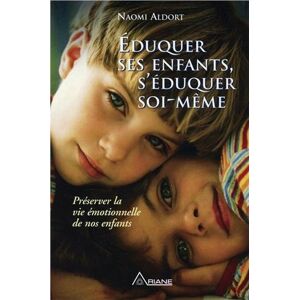 Éduquer ses enfants, s'eduquer soi-meme : preserver la vie emotionnelle de nos enfants Naomi Aldort, Marie-Blanche Daigneault ARIANE