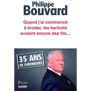 Quand j'ai commencé à broder, les haricots avaient encore des fils... : 35 ans de chroniques Philippe Bouvard Plon, Le Figaro magazine