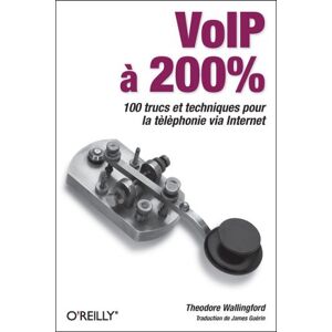 VoIP a 200 % : 100 trucs et techniques pour la telephonie via Internet Theodore Wallingford O'Reilly