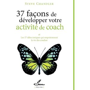 37 facons de developper votre activite de coach : et les 17 idees toxiques qui empoisonnent la vie d Steve Chandler Olibris