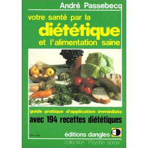 Votre sante par la dietetique et l'alimentation saine : guide pratique d'application immediate avec  Andre Passebecq Dangles