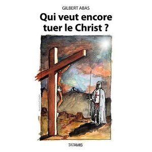 Qui veut encore tuer le Christ ? Gilbert Abas Tatamis