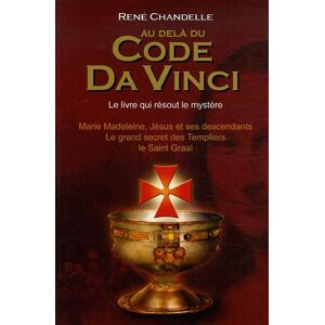 Au-dela du Code Da Vinci : le livre qui resout le mystere : Marie Madeleine, Jesus et ses descendant Rene Chandelle Exclusif