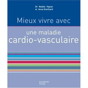 Mieux vivre avec une maladie cardio-vasculaire Noelle Vignat, Anne Eveillard Hachette Pratique