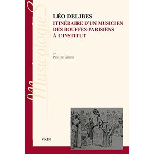 Leo Delibes : itineraire d'un musicien, des Bouffes-Parisiens a l'Institut Pauline Girard Vrin