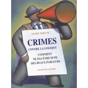 Crimes contre la logique : comment ne pas etre dupe des beaux parleurs Jamie Whyte Belles lettres