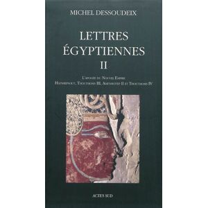 Lettres egyptiennes. Vol. 2. L'apogee du Nouvel Empire : Hatshepsout, Thoutmosis III, Amenhotep II e Michel Dessoudeix Actes Sud