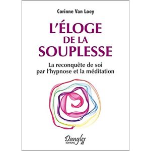 L'eloge de la souplesse : la reconquete de soi par l'hypnose et la meditation Corinne Van Loey Dangles